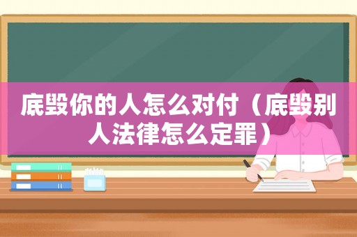 底毀你的人怎么對付（底毀別人法律怎么定罪）