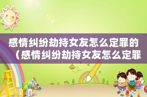 感情糾紛劫持女友怎么定罪的（感情糾紛劫持女友怎么定罪）