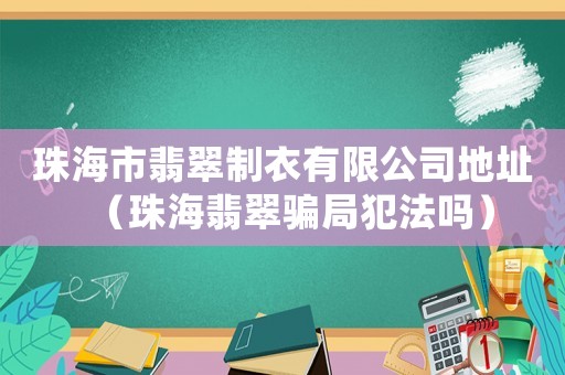 珠海市翡翠制衣有限公司地址（珠海翡翠騙局犯法嗎）
