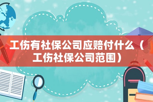 工傷有社保公司應賠付什么（工傷社保公司范圍）