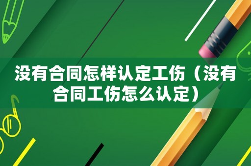 沒有合同怎樣認定工傷（沒有合同工傷怎么認定）
