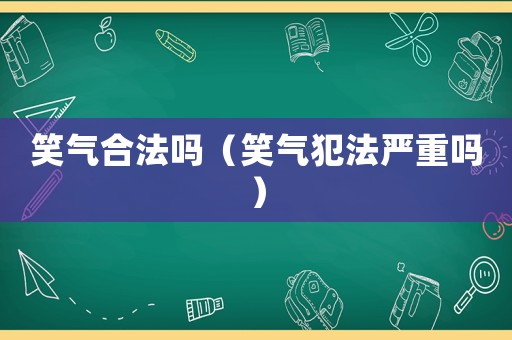 笑氣合法嗎（笑氣犯法嚴重嗎）