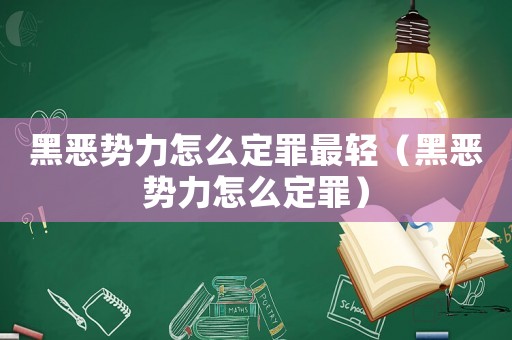 黑惡勢力怎么定罪最輕（黑惡勢力怎么定罪）