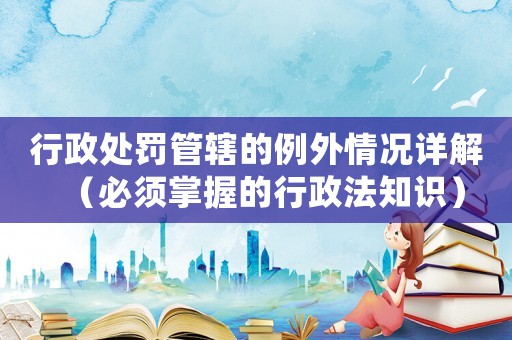 行政處罰管轄的例外情況詳解（必須掌握的行政法知識）