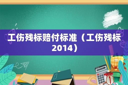 工傷殘標(biāo)賠付標(biāo)準(zhǔn)（工傷殘標(biāo)2014）