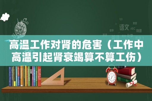 高溫工作對腎的危害（工作中高溫引起腎衰竭算不算工傷）