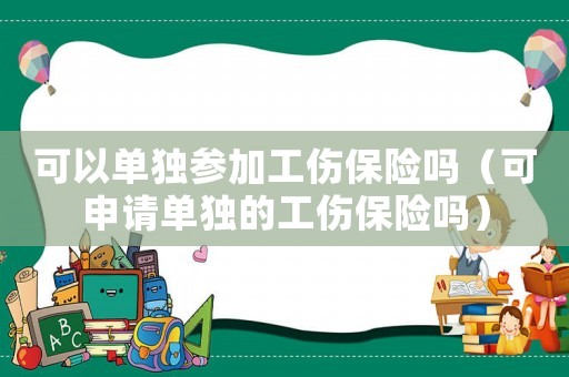可以單獨參加工傷保險嗎（可申請單獨的工傷保險嗎）