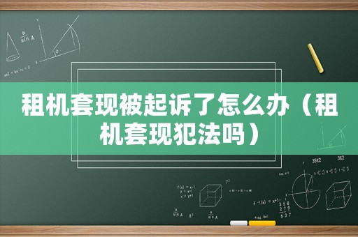 租機(jī)套現(xiàn)被起訴了怎么辦（租機(jī)套現(xiàn)犯法嗎）