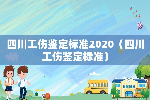 四川工傷鑒定標(biāo)準(zhǔn)2020（四川工傷鑒定標(biāo)準(zhǔn)）