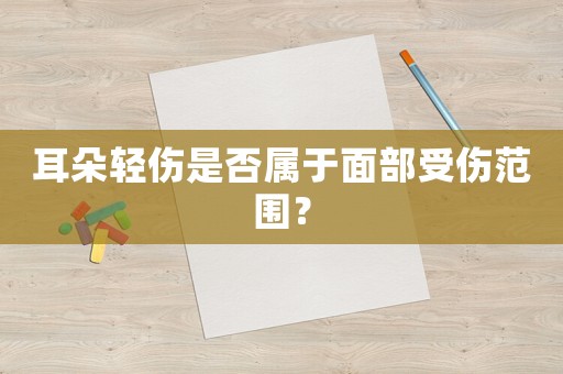 耳朵輕傷是否屬于面部受傷范圍？