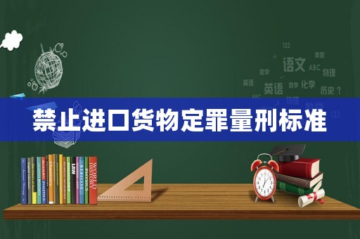 禁止進口貨物定罪量刑標準