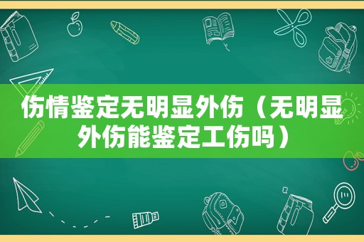 傷情鑒定無明顯外傷（無明顯外傷能鑒定工傷嗎）