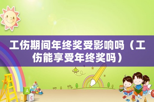 工傷期間年終獎受影響嗎（工傷能享受年終獎嗎）