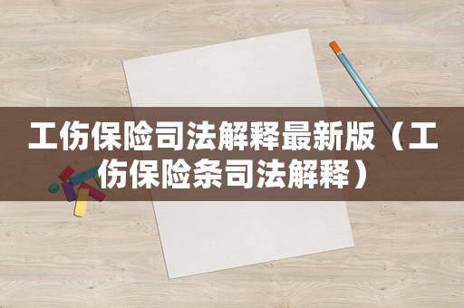 工傷保險司法解釋最新版（工傷保險條司法解釋）