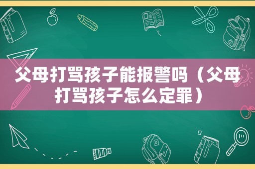 父母打罵孩子能報警嗎（父母打罵孩子怎么定罪）