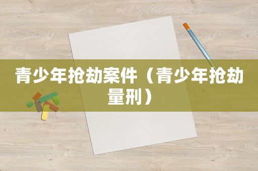 青少年搶劫案件（青少年搶劫量刑）
