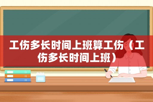 工傷多長時間上班算工傷（工傷多長時間上班）