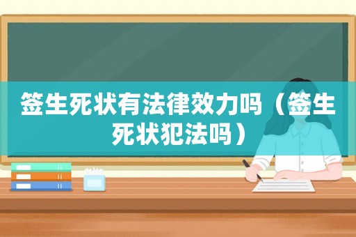 簽生死狀有法律效力嗎（簽生死狀犯法嗎）