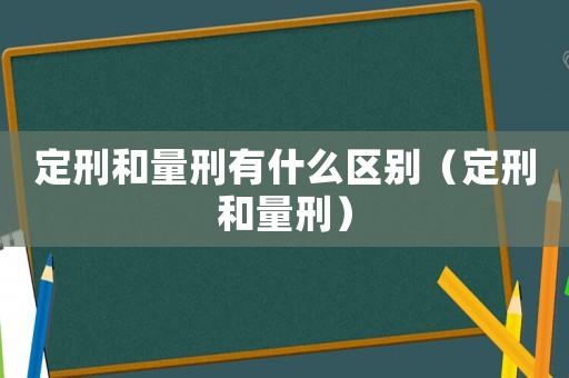 定刑和量刑有什么區(qū)別（定刑和量刑）