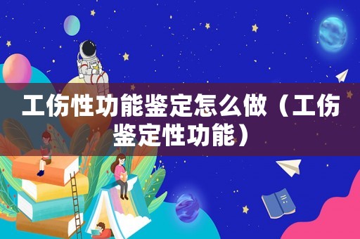 工傷性功能鑒定怎么做（工傷鑒定性功能）