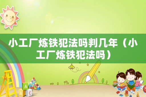 小工廠煉鐵犯法嗎判幾年（小工廠煉鐵犯法嗎）