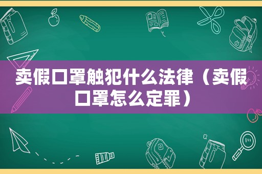 賣假口罩觸犯什么法律（賣假口罩怎么定罪）