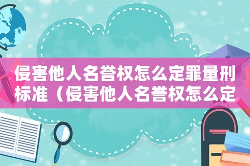 侵害他人名譽權怎么定罪量刑標準（侵害他人名譽權怎么定罪）