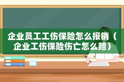 企業員工工傷保險怎么報銷（企業工傷保險傷亡怎么賠）