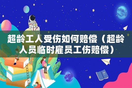 超齡工人受傷如何賠償（超齡人員臨時雇員工傷賠償）