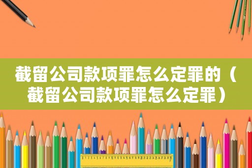 截留公司款項(xiàng)罪怎么定罪的（截留公司款項(xiàng)罪怎么定罪）