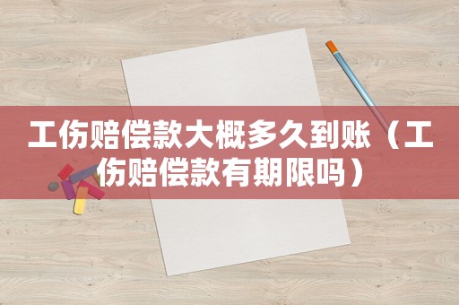 工傷賠償款大概多久到賬（工傷賠償款有期限嗎）