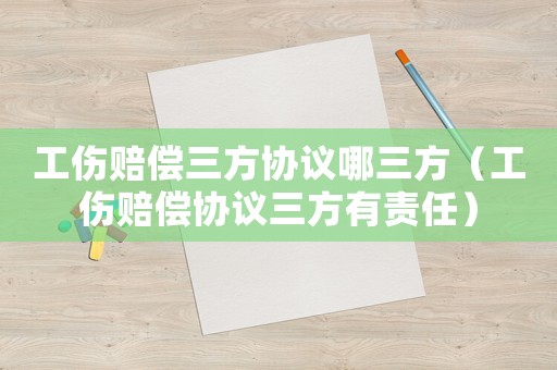 工傷賠償三方協議哪三方（工傷賠償協議三方有責任）