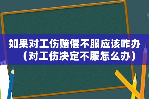 如果對工傷賠償不服應該咋辦（對工傷決定不服怎么辦）