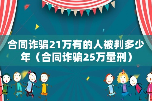 合同詐騙21萬有的人被判多少年（合同詐騙25萬量刑）