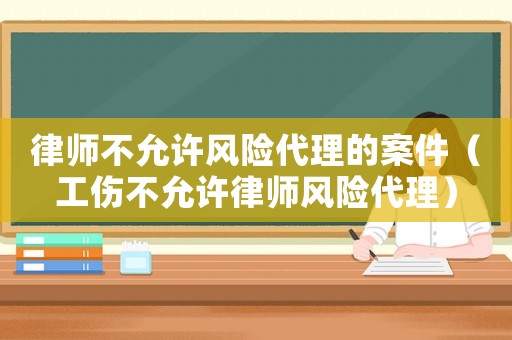 律師不允許風險代理的案件（工傷不允許律師風險代理）