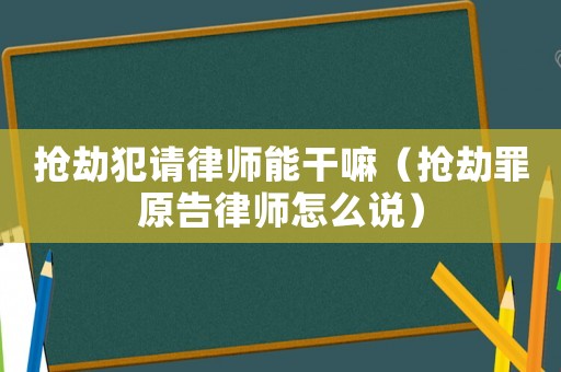 搶劫犯請律師能干嘛（搶劫罪原告律師怎么說）