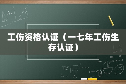 工傷資格認證（一七年工傷生存認證）