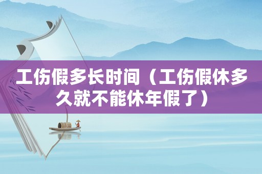 工傷假多長(zhǎng)時(shí)間（工傷假休多久就不能休年假了）
