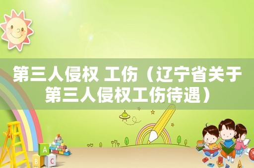 第三人侵權 工傷（遼寧省關于第三人侵權工傷待遇）