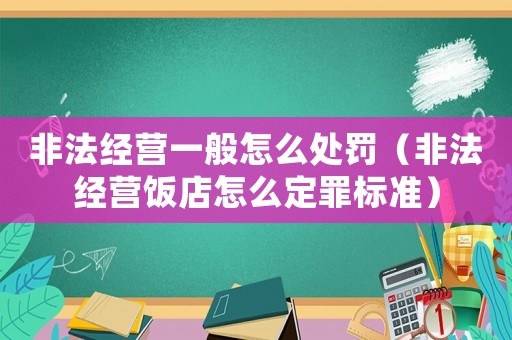 非法經營一般怎么處罰（非法經營飯店怎么定罪標準）