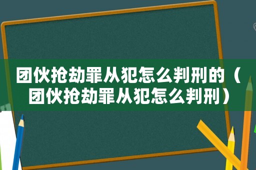 團(tuán)伙搶劫罪從犯怎么判刑的（團(tuán)伙搶劫罪從犯怎么判刑）