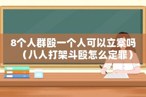 8個人群毆一個人可以立案嗎（八人打架斗毆怎么定罪）