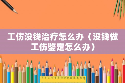 工傷沒錢治療怎么辦（沒錢做工傷鑒定怎么辦）