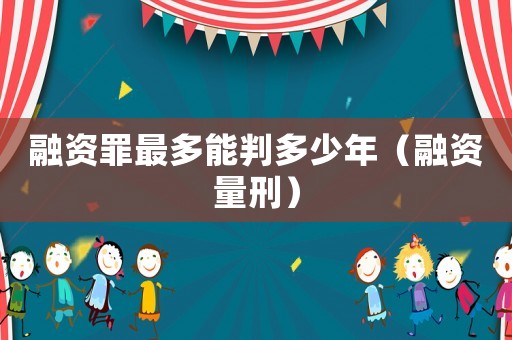 融資罪最多能判多少年（融資量刑）