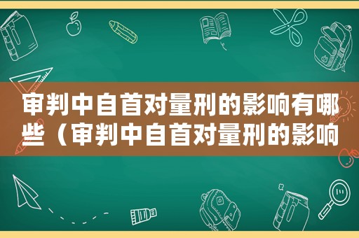 審判中自首對量刑的影響有哪些（審判中自首對量刑的影響）