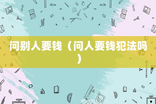問別人要錢（問人要錢犯法嗎）