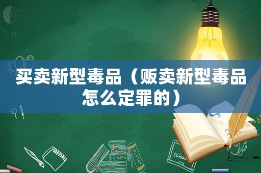 買賣新型毒品（販賣新型毒品怎么定罪的）