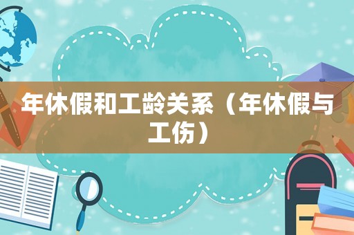 年休假和工齡關(guān)系（年休假與工傷）