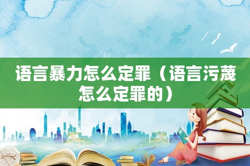 語言暴力怎么定罪（語言污蔑怎么定罪的）