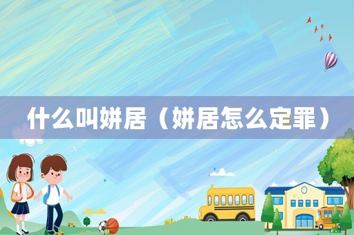 什么叫姘居（姘居怎么定罪）
